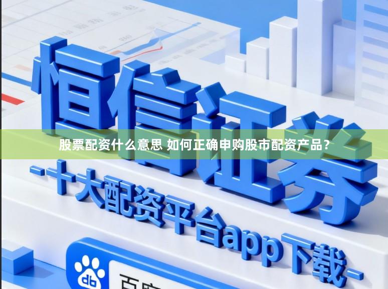 股票配资什么意思 如何正确申购股市配资产品？