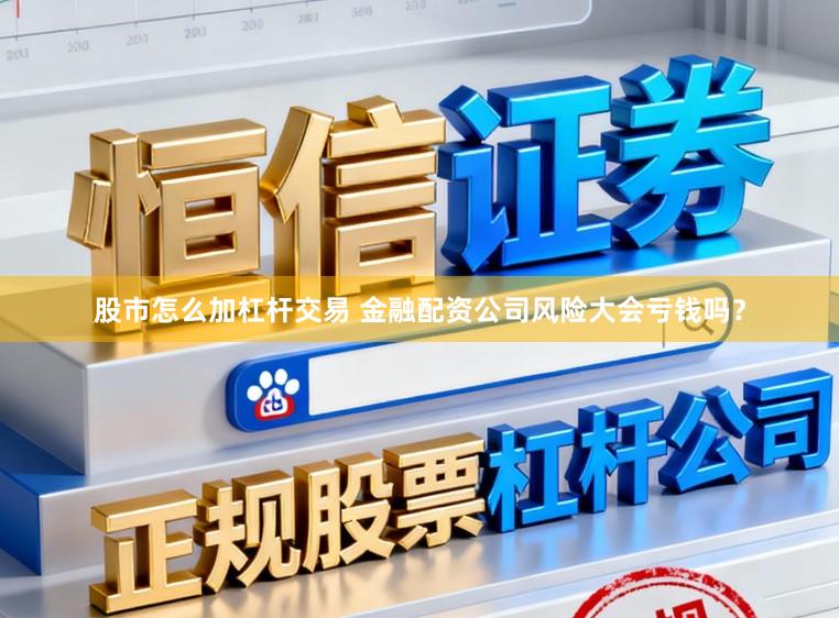 股市怎么加杠杆交易 金融配资公司风险大会亏钱吗？