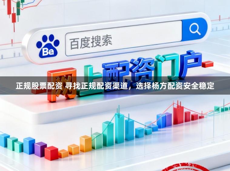 正规股票配资 寻找正规配资渠道，选择杨方配资安全稳定