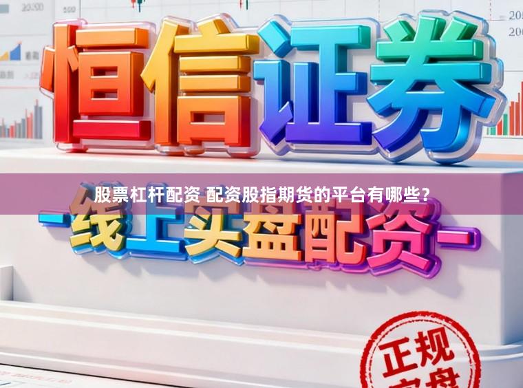 股票杠杆配资 配资股指期货的平台有哪些？