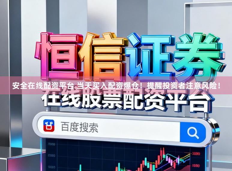 安全在线配资平台 当天买入配资爆仓！提醒投资者注意风险！