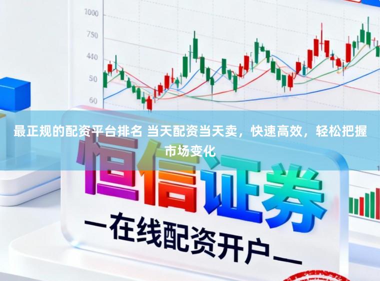 最正规的配资平台排名 当天配资当天卖，快速高效，轻松把握市场变化