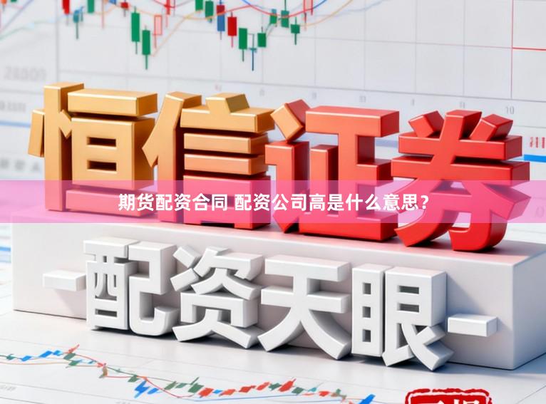 期货配资合同 配资公司高是什么意思？