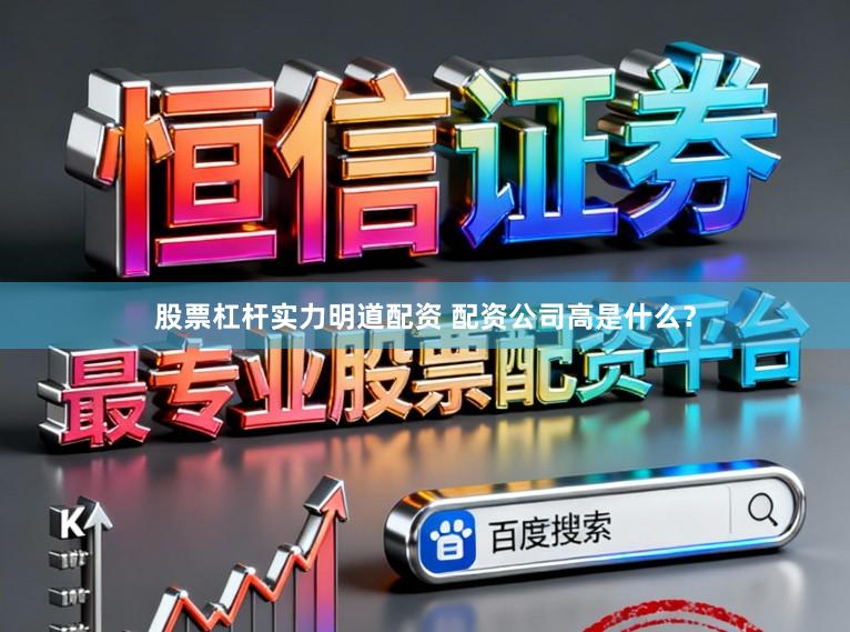 股票杠杆实力明道配资 配资公司高是什么？