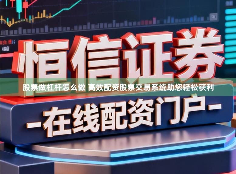 股票做杠杆怎么做 高效配资股票交易系统助您轻松获利