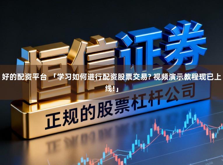 好的配资平台 「学习如何进行配资股票交易? 视频演示教程现已上线!」