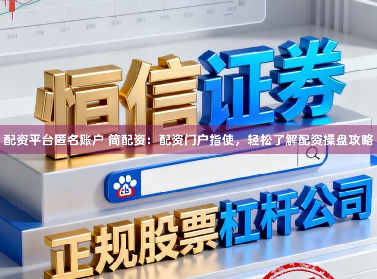 配资平台匿名账户 简配资：配资门户指使，轻松了解配资操盘攻略