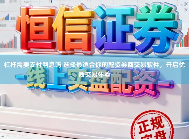杠杆需要支付利息吗 选择最适合你的配资券商交易软件，开启优质交易体验