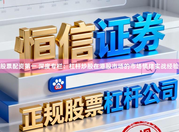 股票配资第一 深度专栏：杠杆炒股在港股市场的市场情绪实战经验