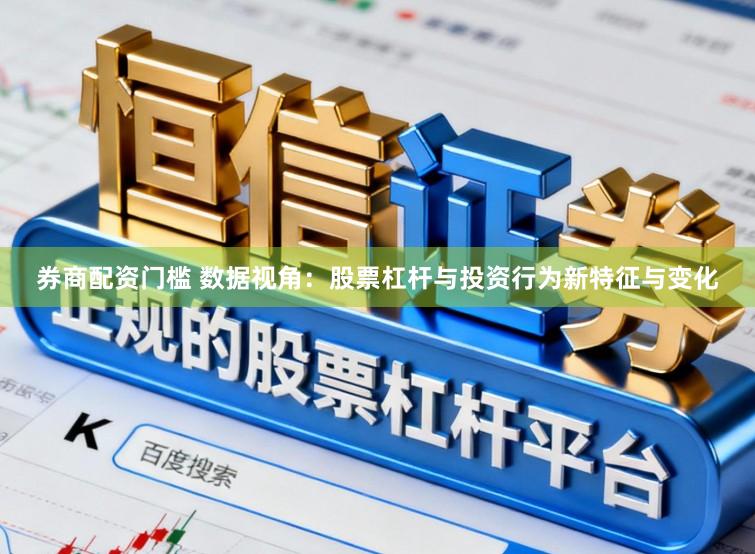 券商配资门槛 数据视角：股票杠杆与投资行为新特征与变化