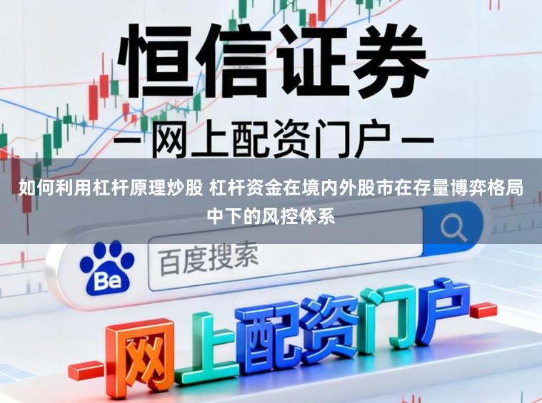 如何利用杠杆原理炒股 杠杆资金在境内外股市在存量博弈格局中下的风控体系