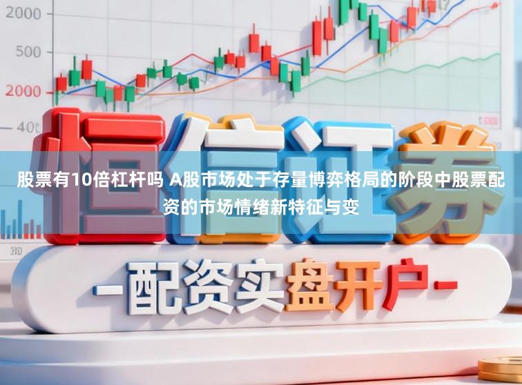 股票有10倍杠杆吗 A股市场处于存量博弈格局的阶段中股票配资的市场情绪新特征与变