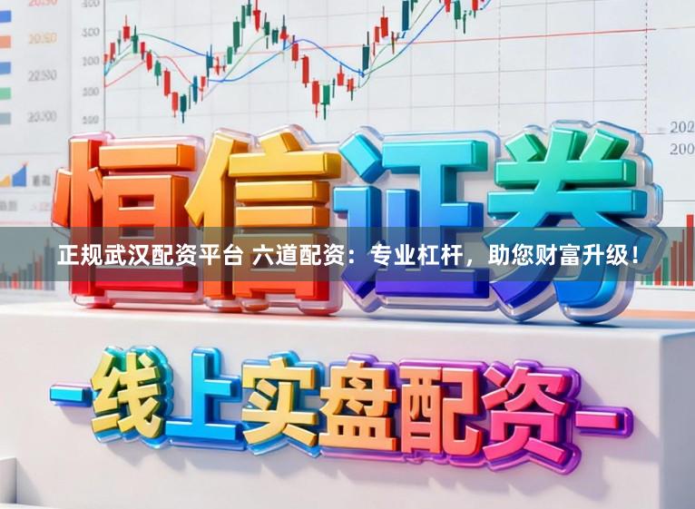 正规武汉配资平台 六道配资：专业杠杆，助您财富升级！
