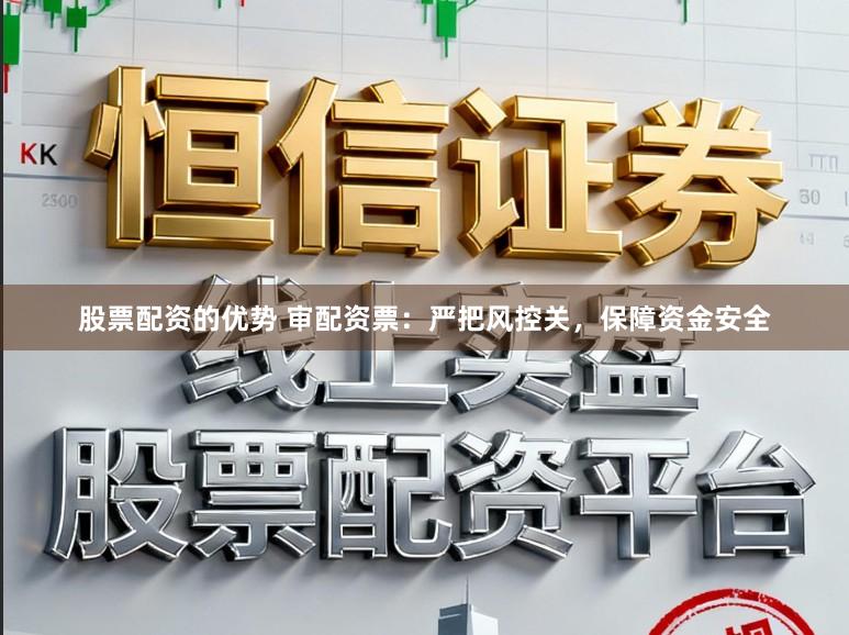 股票配资的优势 审配资票:严把风控关,保障资金安全