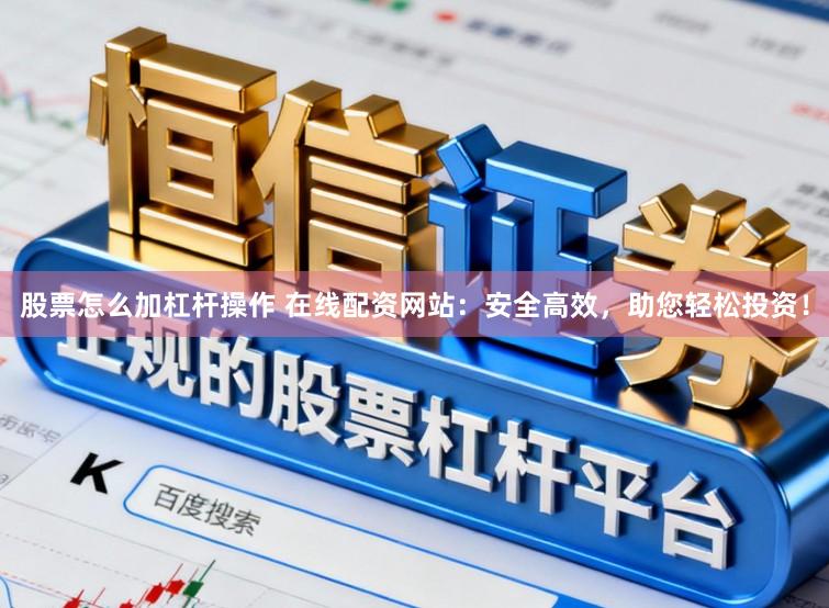 股票怎么加杠杆操作 在线配资网站：安全高效，助您轻松投资！