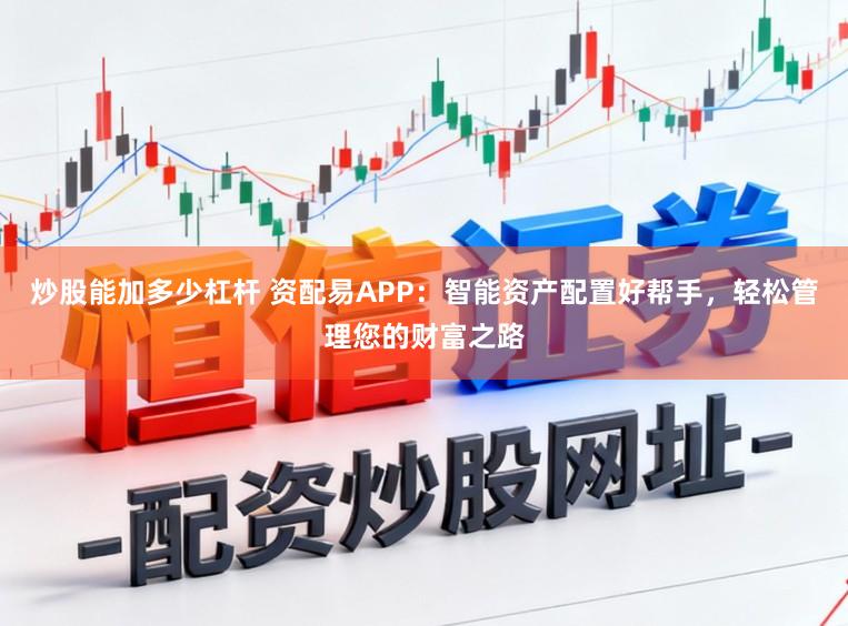 炒股能加多少杠杆 资配易APP：智能资产配置好帮手，轻松管理您的财富之路