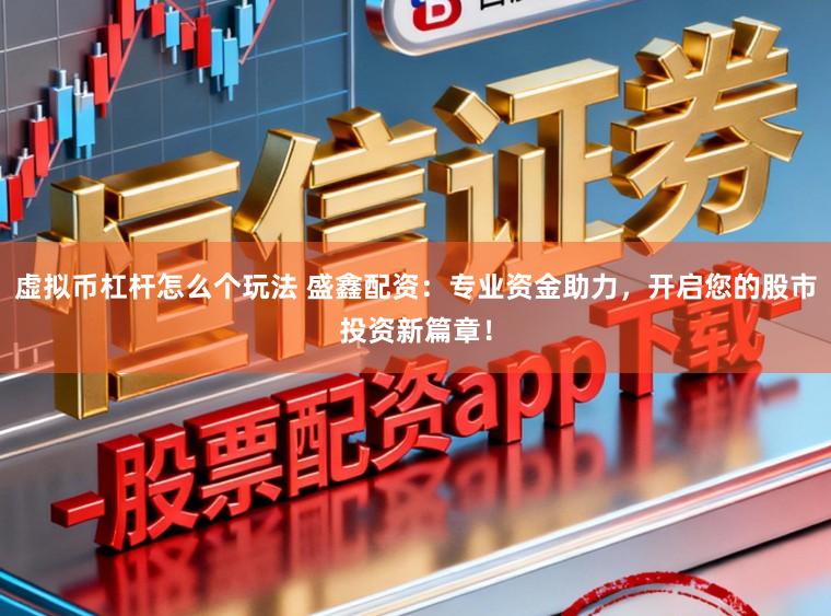 虚拟币杠杆怎么个玩法 盛鑫配资：专业资金助力，开启您的股市投资新篇章！