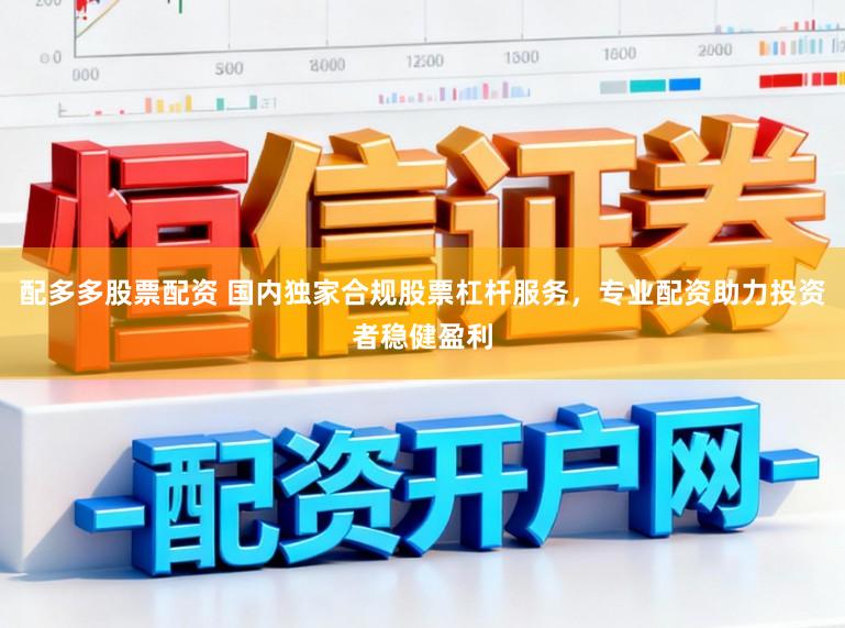 配多多股票配资 国内独家合规股票杠杆服务，专业配资助力投资者稳健盈利