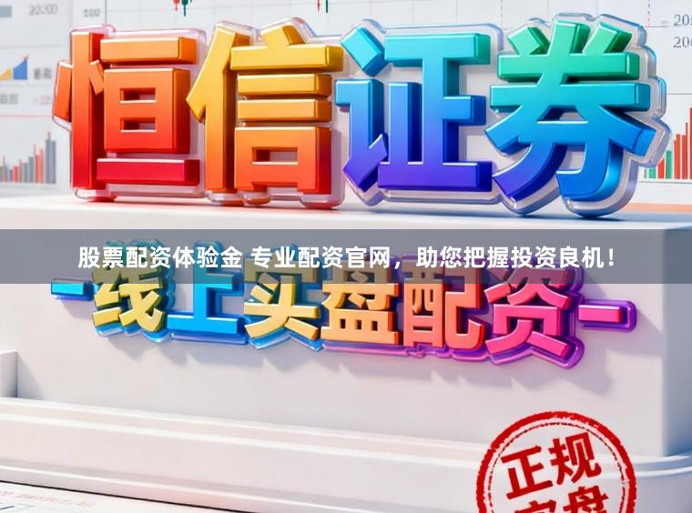 股票配资体验金 专业配资官网，助您把握投资良机！