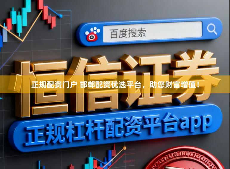 正规配资门户 邯郸配资优选平台，助您财富增值！