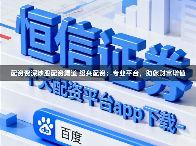 配资资深炒股配资渠道 绍兴配资：专业平台，助您财富增值
