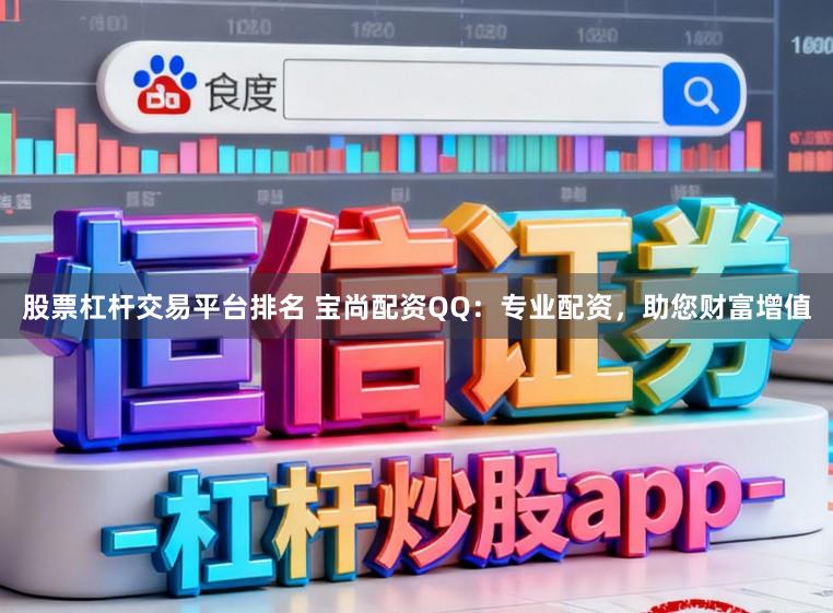 股票杠杆交易平台排名 宝尚配资QQ：专业配资，助您财富增值