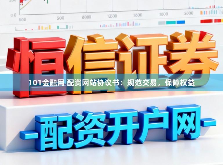 101金融网 配资网站协议书：规范交易，保障权益
