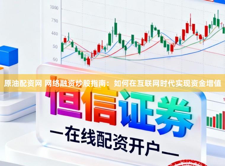 原油配资网 网络融资炒股指南：如何在互联网时代实现资金增值