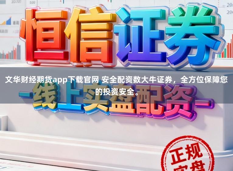 文华财经期货app下载官网 安全配资数大牛证券,全方位保障您的投资安全。
