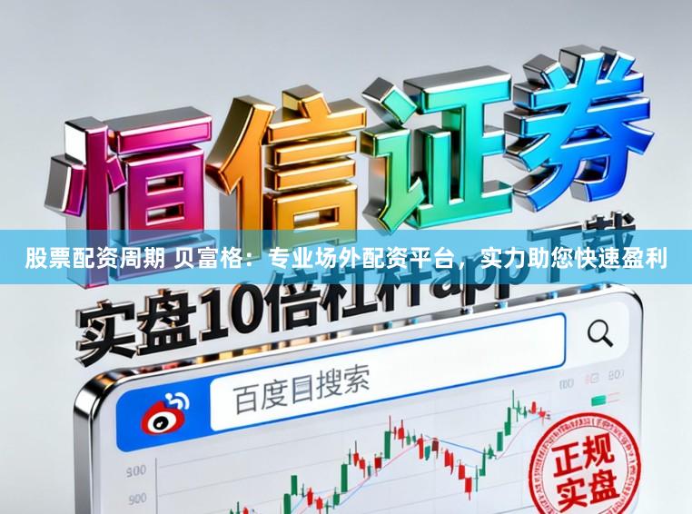 股票配资周期 贝富格：专业场外配资平台，实力助您快速盈利