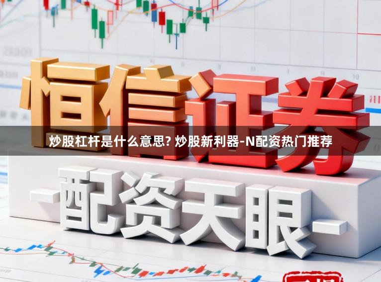 炒股杠杆是什么意思? 炒股新利器-N配资热门推荐