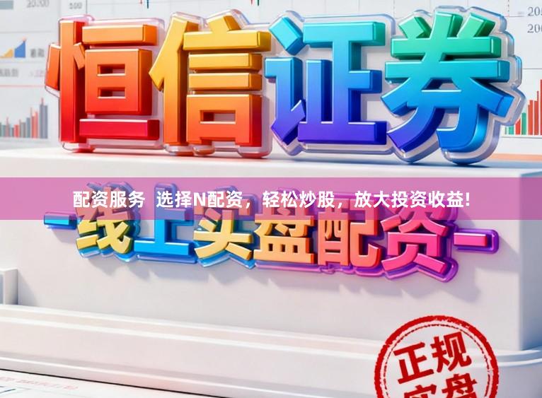 配资服务  选择N配资，轻松炒股，放大投资收益!