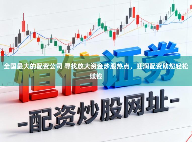 全国最大的配资公司 寻找放大资金炒股热点，旺润配资助您轻松赚钱
