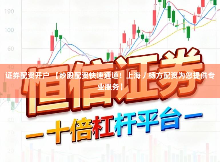证券配资开户 【炒股配资快速通道！上海丿杨方配资为您提供专业服务】