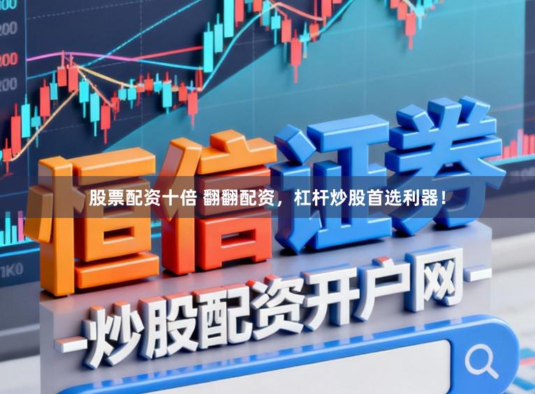 股票配资十倍 翻翻配资，杠杆炒股首选利器！
