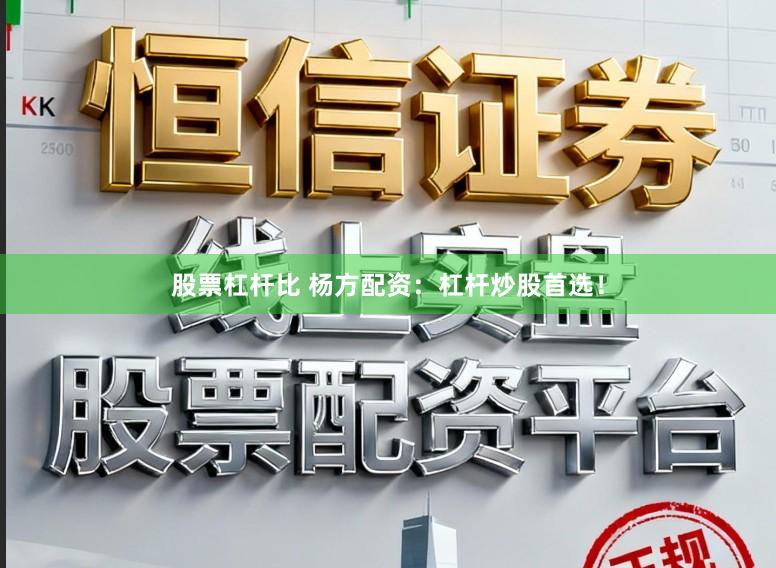 股票杠杆比 杨方配资：杠杆炒股首选！