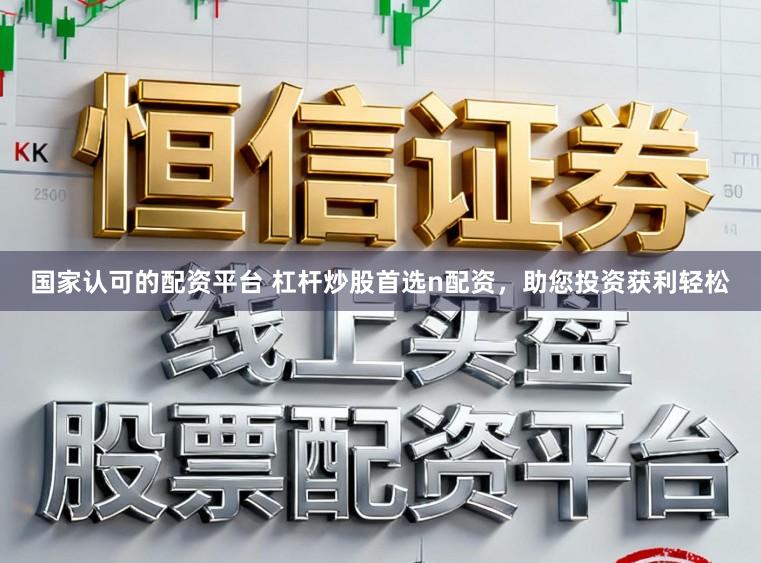 国家认可的配资平台 杠杆炒股首选n配资，助您投资获利轻松