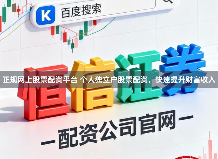 正规网上股票配资平台 个人独立户股票配资，快速提升财富收入