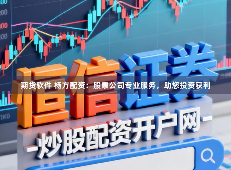 期货软件 杨方配资：股票公司专业服务，助您投资获利