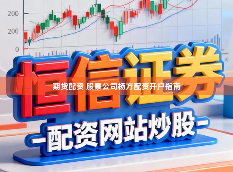 期货配资 股票公司杨方配资开户指南