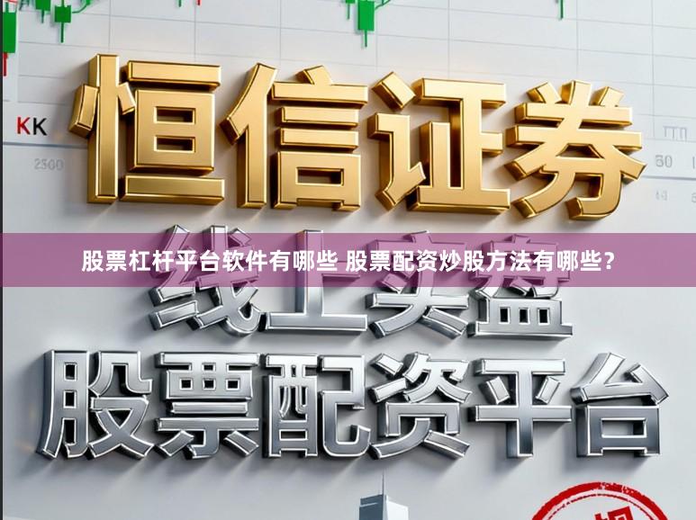 股票杠杆平台软件有哪些 股票配资炒股方法有哪些？