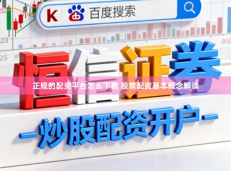 正规的配资平台怎么下载 股票配资基本概念解读