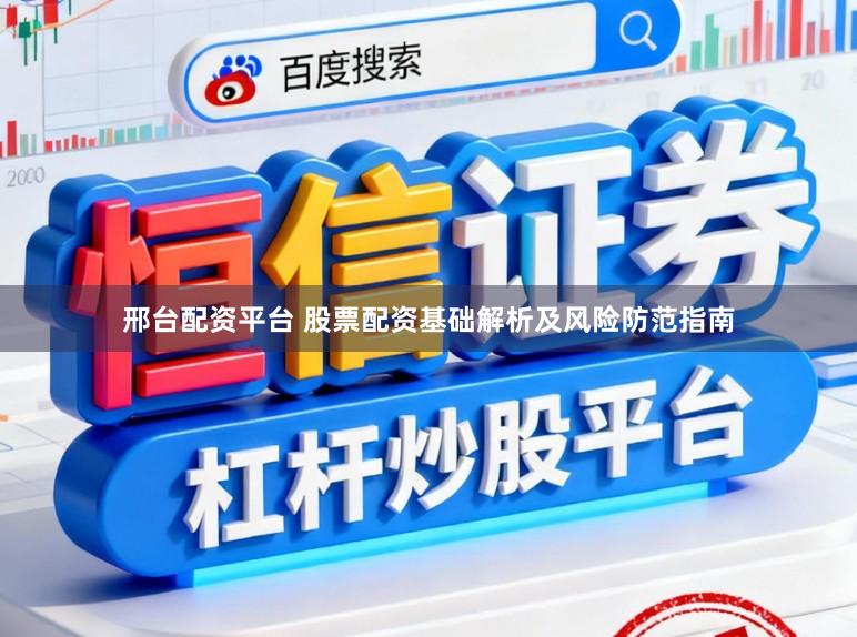 邢台配资平台 股票配资基础解析及风险防范指南