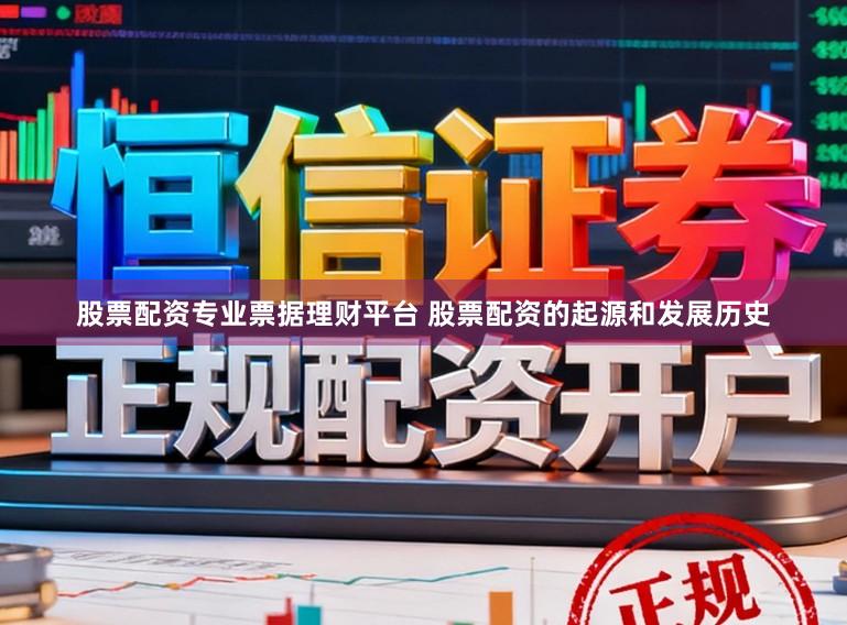 股票配资专业票据理财平台 股票配资的起源和发展历史