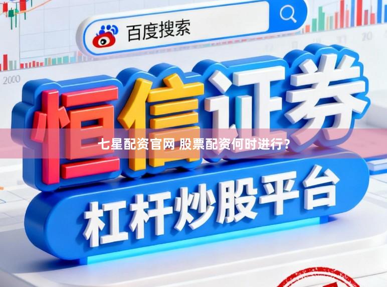 七星配资官网 股票配资何时进行？