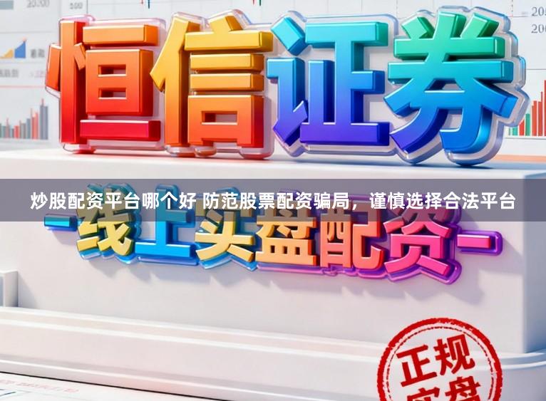 炒股配资平台哪个好 防范股票配资骗局，谨慎选择合法平台