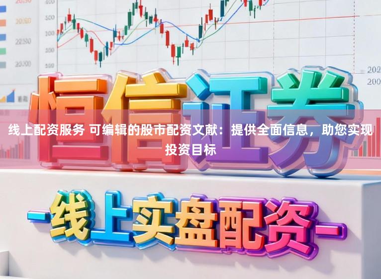 线上配资服务 可编辑的股市配资文献：提供全面信息，助您实现投资目标