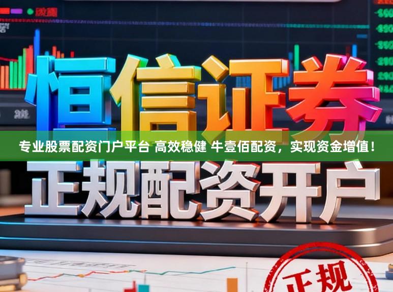 专业股票配资门户平台 高效稳健 牛壹佰配资，实现资金增值！