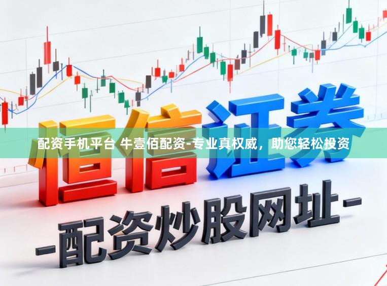 配资手机平台 牛壹佰配资-专业真权威，助您轻松投资