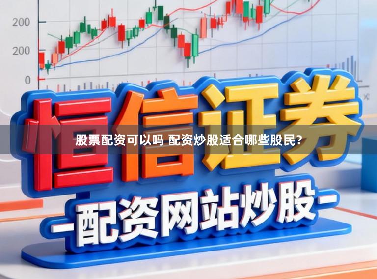 股票配资可以吗 配资炒股适合哪些股民？